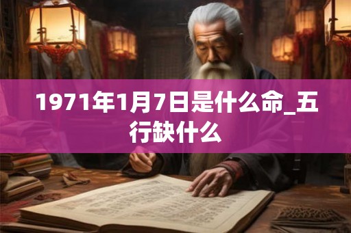 1971年1月7日是什么命_五行缺什么