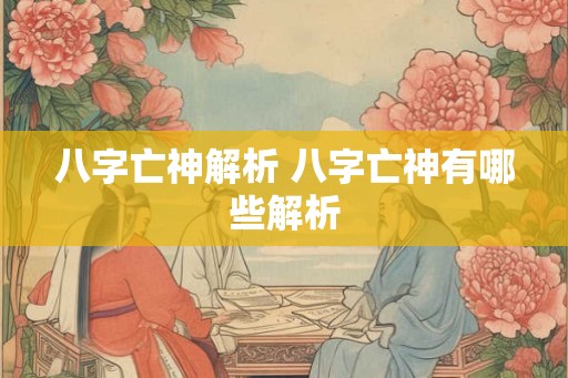 八字亡神解析 八字亡神有哪些解析