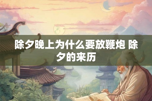 除夕晚上为什么要放鞭炮 除夕的来历 除夕晚上为什么要放鞭炮 除夕的来历