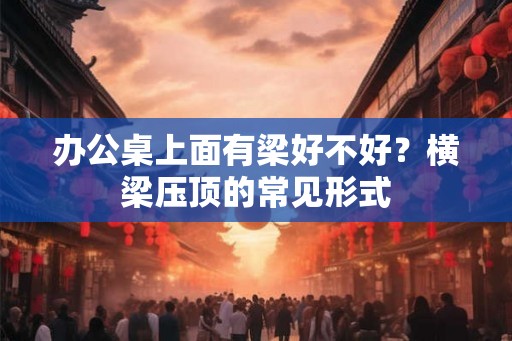 办公桌上面有梁好不好？横梁压顶的常见形式