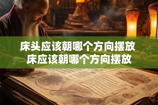 床头应该朝哪个方向摆放 床应该朝哪个方向摆放