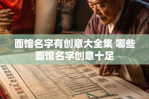 面馆名字有创意大全集 哪些面馆名字创意十足