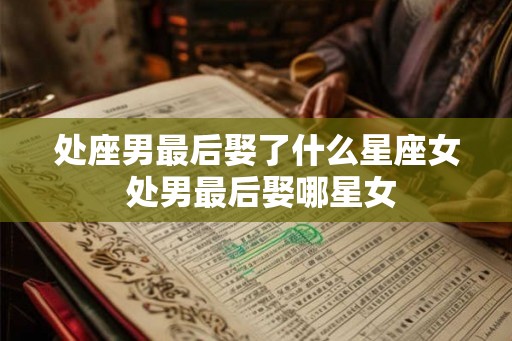 处座男最后娶了什么星座女 处男最后娶哪星女