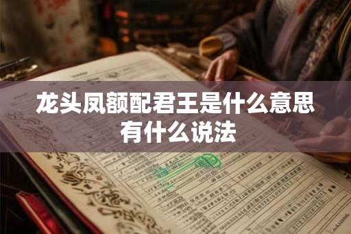 龙头凤额配君王是什么意思 有什么说法 龙头凤额配君王是什么意思 有什么说法