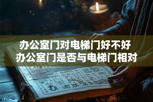 办公室门对电梯门好不好 办公室门是否与电梯门相对好