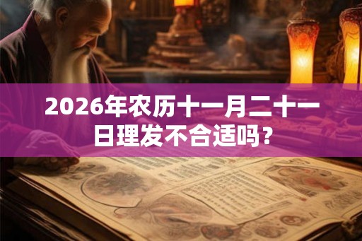 2026年农历十一月二十一日理发不合适吗？