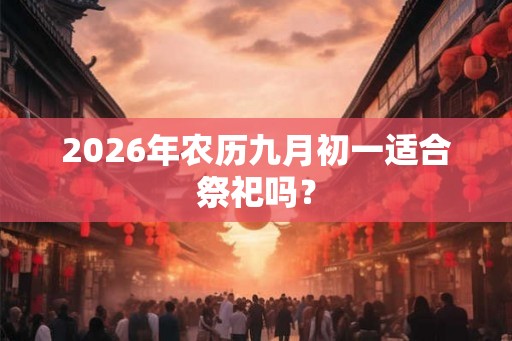 2026年农历九月初一适合祭祀吗？