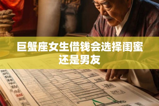 巨蟹座女生借钱会选择闺蜜还是男友