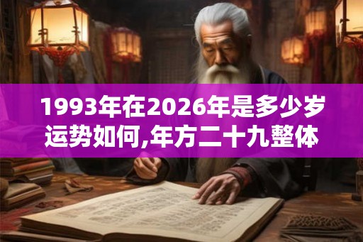 1993年在2026年是多少岁运势如何,年方二十九整体运势较好