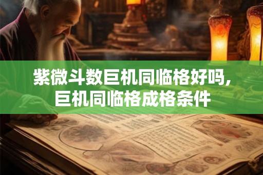 紫微斗数巨机同临格好吗,巨机同临格成格条件