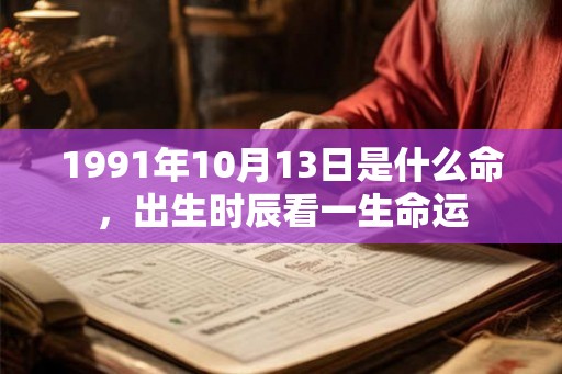 1991年10月13日是什么命，出生时辰看一生命运