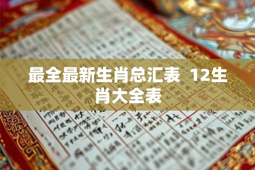 最全最新生肖总汇表  12生肖大全表