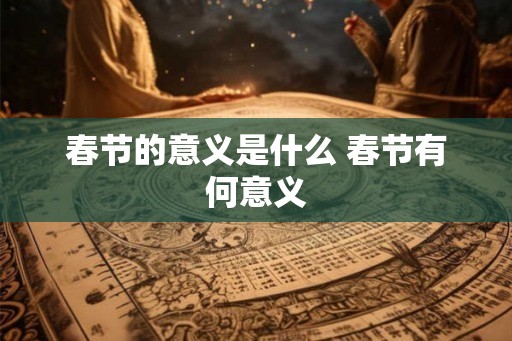 春节的意义是什么 春节有何意义