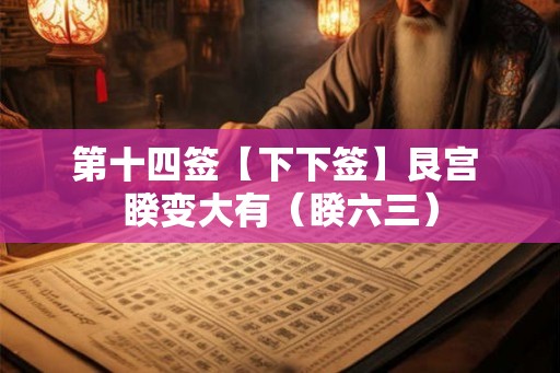 第十四签【下下签】艮宫 睽变大有（睽六三）