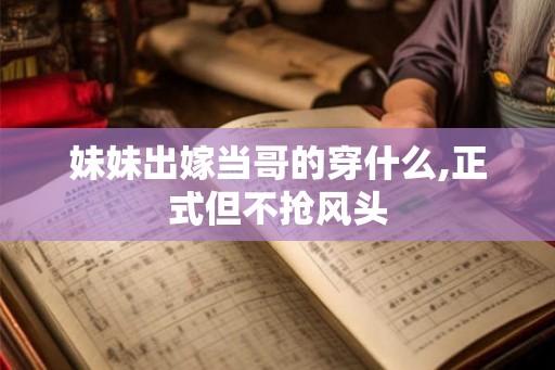 妹妹出嫁当哥的穿什么,正式但不抢风头