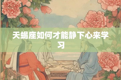 天蝎座如何才能静下心来学习