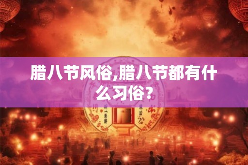腊八节风俗,腊八节都有什么习俗？