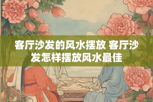 客厅沙发的风水摆放 客厅沙发怎样摆放风水最佳