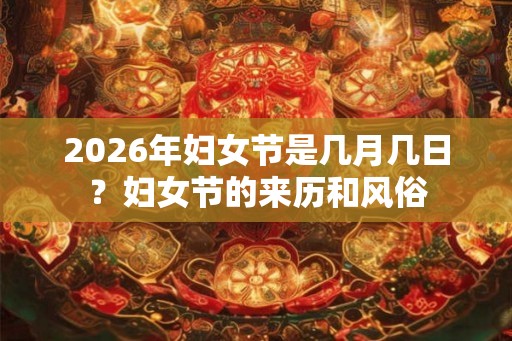 2026年妇女节是几月几日？妇女节的来历和风俗