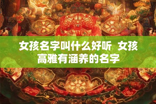 女孩名字叫什么好听  女孩高雅有涵养的名字