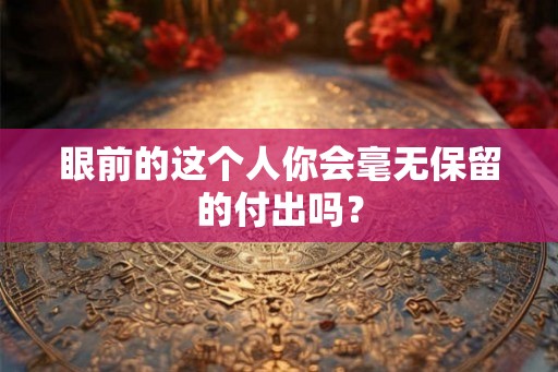 眼前的这个人你会毫无保留的付出吗？