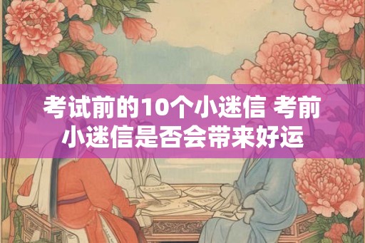 考试前的10个小迷信 考前小迷信是否会带来好运