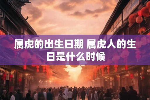 属虎的出生日期 属虎人的生日是什么时候