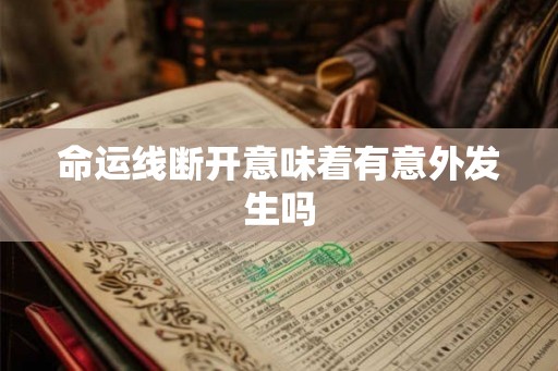 命运线断开意味着有意外发生吗 命运线断开意味着有意外发生吗