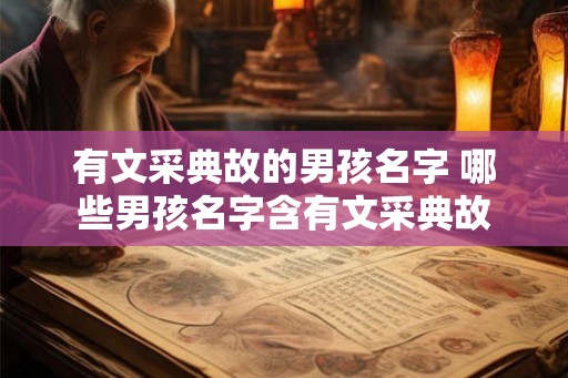 有文采典故的男孩名字 哪些男孩名字含有文采典故