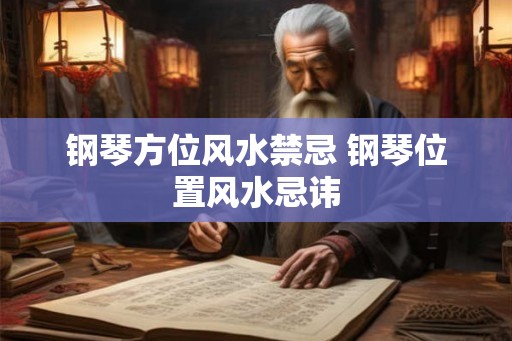 钢琴方位风水禁忌 钢琴位置风水忌讳