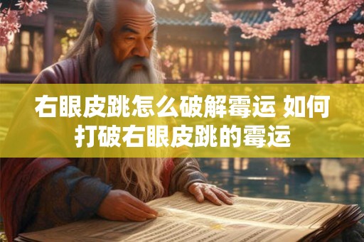右眼皮跳怎么破解霉运 如何打破右眼皮跳的霉运