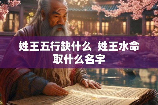 姓王五行缺什么  姓王水命取什么名字