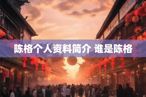 陈格个人资料简介 谁是陈格