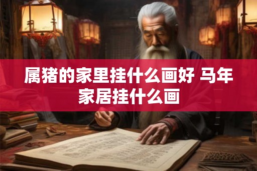 属猪的家里挂什么画好 马年家居挂什么画