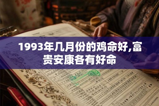 1993年几月份的鸡命好,富贵安康各有好命
