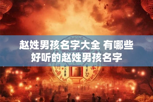 赵姓男孩名字大全 有哪些好听的赵姓男孩名字