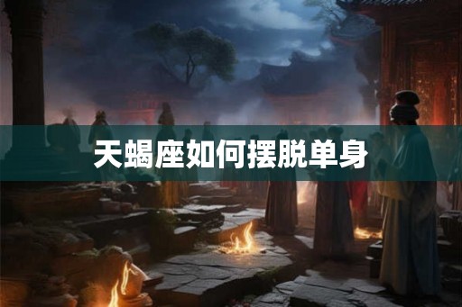 天蝎座如何摆脱单身