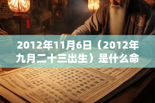 2012年11月6日(2012年九月二十三出生)是什么命_命运如何 2012年11月6日(2012年九月二十三出生)是什么命_命运如何