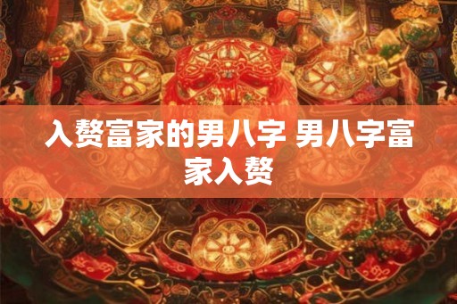入赘富家的男八字 男八字富家入赘