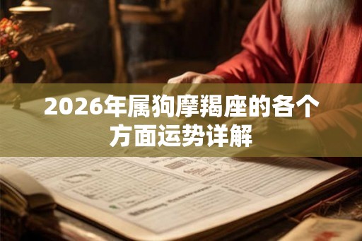 2026年属狗摩羯座的各个方面运势详解 2026年属狗摩羯座的各个方面运势详解