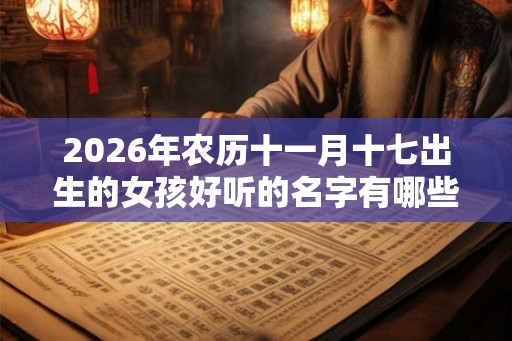 2026年农历十一月十七出生的女孩好听的名字有哪些？