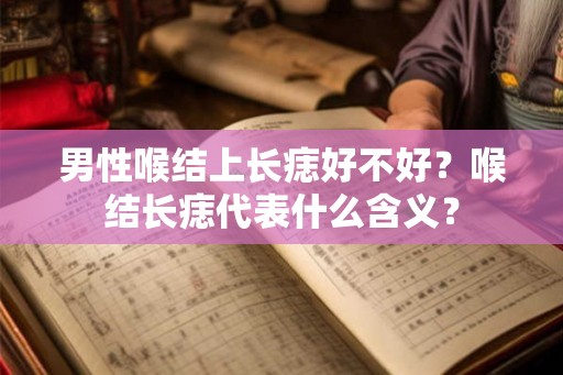 男性喉结上长痣好不好？喉结长痣代表什么含义？