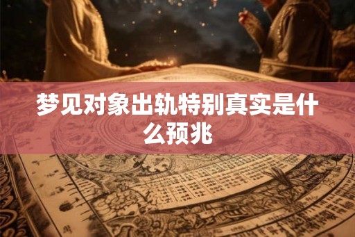 梦见对象出轨特别真实是什么预兆