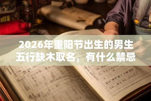 2026年重阳节出生的男生五行缺木取名，有什么禁忌？
