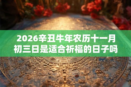 2026辛丑牛年农历十一月初三日是适合祈福的日子吗？