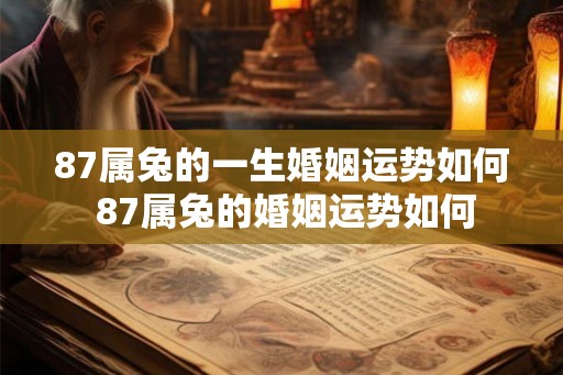 87属兔的一生婚姻运势如何 87属兔的婚姻运势如何