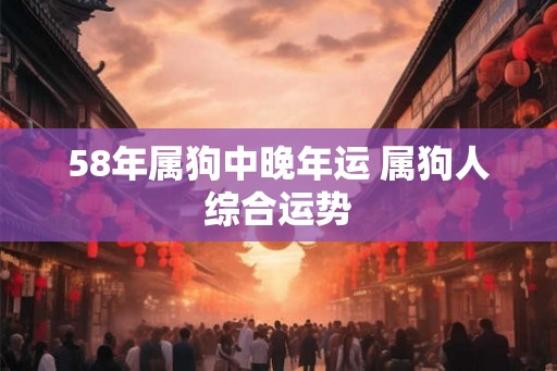58年属狗中晚年运 属狗人综合运势