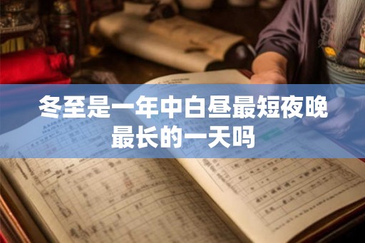 冬至是一年中白昼最短夜晚最长的一天吗