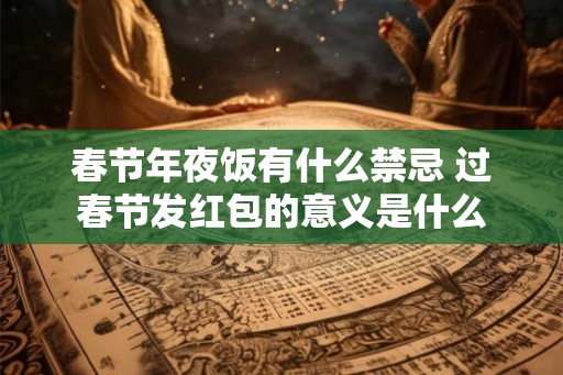 春节年夜饭有什么禁忌 过春节发红包的意义是什么
