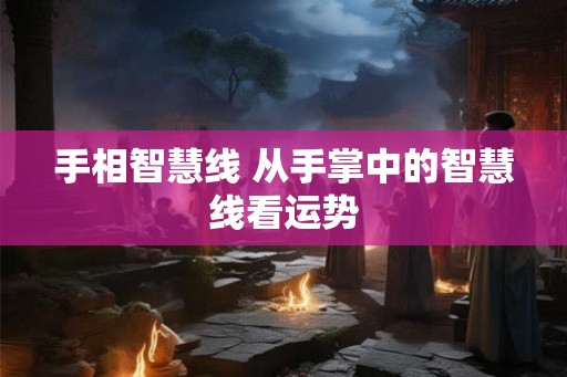 手相智慧线 从手掌中的智慧线看运势